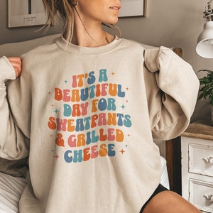 Grilled Cheese Sweatshirt, It&#39;s a Beautiful Day For Sweatpants & Grilled Cheese, Comfy Shirt, Perfect for Homebodies, Cheese Lover Gift