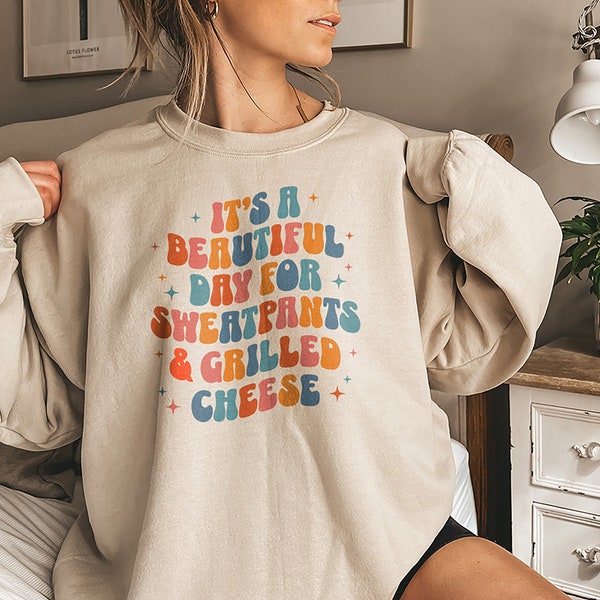 Grilled Cheese Sweatshirt, It's a Beautiful Day For Sweatpants & Grilled Cheese, Comfy Shirt, Perfect for Homebodies, Cheese Lover Gift