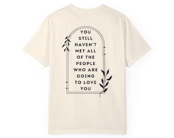 You Still Haven&#39;t Met All of the People Who are Going to Love You Unisex Garment-Dyed T-shirt; Self Love gift