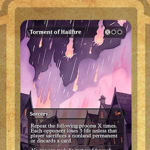May include: A purple and orange fantasy-style illustration of a magic card with the text "Torment of Hailfire" and the text "Repeat the following process X times. Each opponent loses 3 life unless that player sacrifices a nonland permanent or discards a card. No one can truly be prepared for such devastation and pure malevolence."