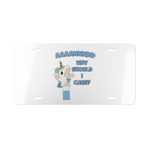 May include: White license plate with a blue and white unicorn puppet with the text "AAAAANNDDD WHY SHOULD I CARE?"