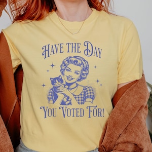 Have The Day You Voted For Shirt, Subtle Anti Trump Shirt, Political Humor Tshirt, Democrat Feminist Gift, Human Rights, Funny Voter T-shirt