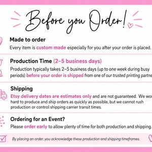 May include: An informational graphic with a pink and white color scheme titled Before you Order! It features icons including a heart, hourglass, delivery truck, and party popper. The text outlines production times, custom order policies, and shipping.