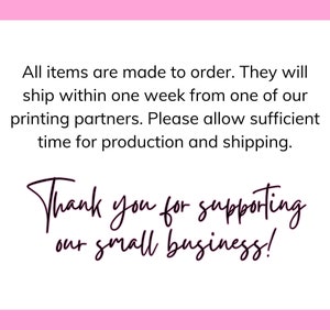 May include: Text on a pink background that reads: "All items are made to order. They will ship within one week from one of our printing partners. Please allow sufficient time for production and shipping. Thank you for supporting our small business!"