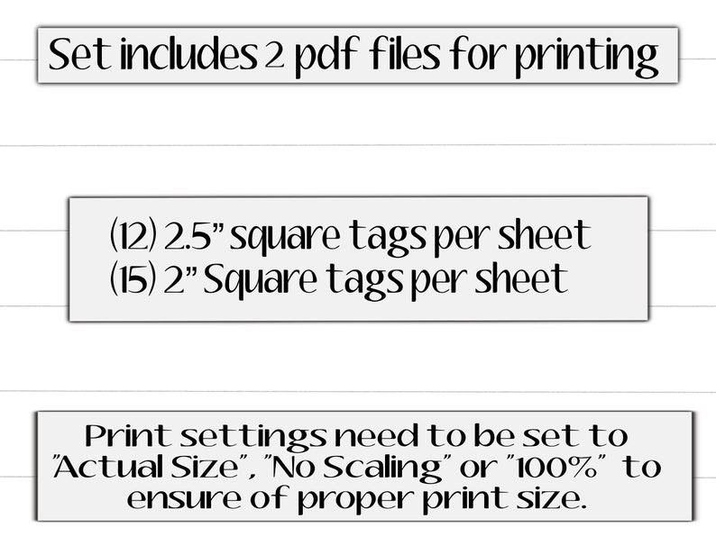 May include: Printable PDF files for creating 2.5 inch and 2 inch square tags. The instructions recommend setting print settings to "Actual Size", "No Scaling" or "100%" to ensure proper print size.