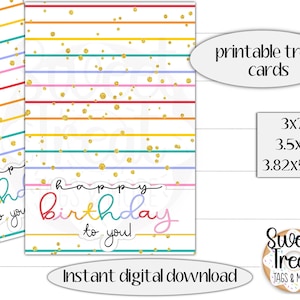 May include: Printable treat cards with a rainbow stripe background and gold glitter. The cards say "Happy Birthday to you!" in colorful script. The cards are available in 3x7", 3.5x7", and 3.82x5.67" sizes.