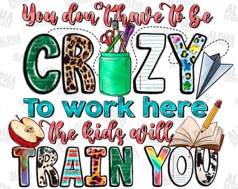 You Don't Have to Be Crazy to Work Here the Kids Will Train You Png ...