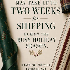 May include: A cream-colored announcement card with dark green text reading MAY TAKE UP TO TWO WEEKS for SHIPPING DURING THE BUSY HOLIDAY SEASON. THANK YOU FOR YOUR PATIENCE AND UNDERSTANDING. It is framed by rolls of green, plaid, and striped wrapping paper.