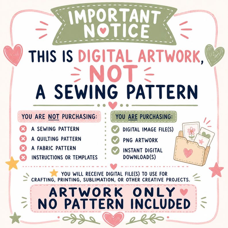 May include: A digital notice with a cream background, pink border, and heart accents. Text reads: IMPORTANT NOTICE, THIS IS DIGITAL ARTWORK, NOT A SEWING PATTERN. It lists what is not purchased versus what is, including digital image files and PNG artwork.