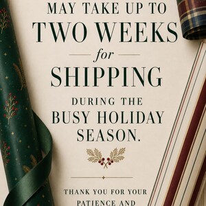 May include: A cream-colored announcement card with dark green text reading MAY TAKE UP TO TWO WEEKS for SHIPPING DURING THE BUSY HOLIDAY SEASON. THANK YOU FOR YOUR PATIENCE AND UNDERSTANDING. It is framed by rolls of green, plaid, and striped wrapping paper.