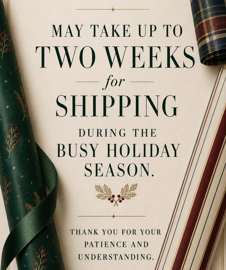 May include: A cream-colored announcement card with dark green text reading MAY TAKE UP TO TWO WEEKS for SHIPPING DURING THE BUSY HOLIDAY SEASON. THANK YOU FOR YOUR PATIENCE AND UNDERSTANDING. It is framed by rolls of green, plaid, and striped wrapping paper.