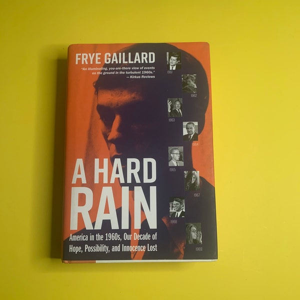 Frye Gaillard “A Hard Rain: America In The 1960’s Our Decade Of Hope, Possibility And Innocence Lost