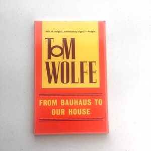 May include: A book cover with a yellow and orange background. The title is "From Bauhaus to Our House" by Tom Wolfe. The text "Full of insight...marvelously right." - People is printed at the top.