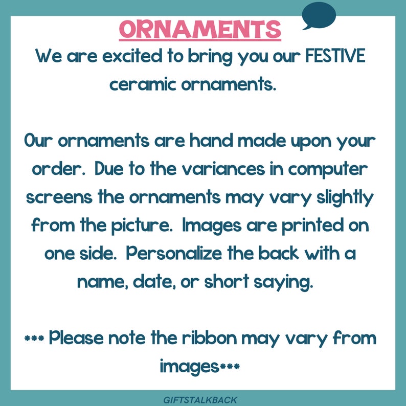 May include: A teal background with the word "ORNAMENTS" in pink. Text states "We are excited to bring you our FESTIVE ceramic ornaments." Additional text explains the ornaments are handmade and can be personalized.