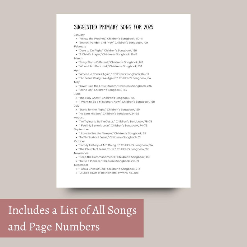 May include: A white sheet of paper with a black text list of suggested primary songs for 2025. The list includes the song title, the songbook name, and the page number for each song. The list is organized by month. The text at the bottom of the page says "Includes a List of All Songs and Page Numbers".