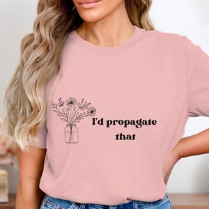 Funny Plant Lover Shirt, I&#39;d Propagate That Tee, Gardening Enthusiast Gift, Garden Humor T-Shirt, Plant Propagation Clothing, Floral Design
