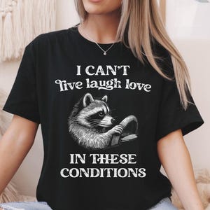 I Can&#39;t Live Laugh Love In These Conditions T-Shirt Funny Raccon Mom Gift Sarcastic Woman Shirt Mental Health Shirt