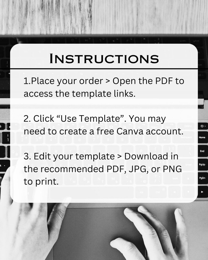 May include: Black and white image of a person's hands typing on a laptop keyboard. The screen shows instructions for placing an order, accessing a template, and downloading a file in PDF, JPG, or PNG format.