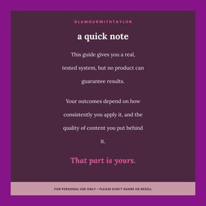 May include: A dark purple square graphic with white text that reads: GLAMOURWITHTAYLOR, a quick note, This guide gives you a real, tested system, but no product can guarantee results. Your outcomes depend on how consistently you apply it, and the quality of content you put behind it. That part is yours. A light pink bar at the bottom contains the text: FOR PERSONAL USE ONLY - PLEASE DON'T SHARE OR RESELL.