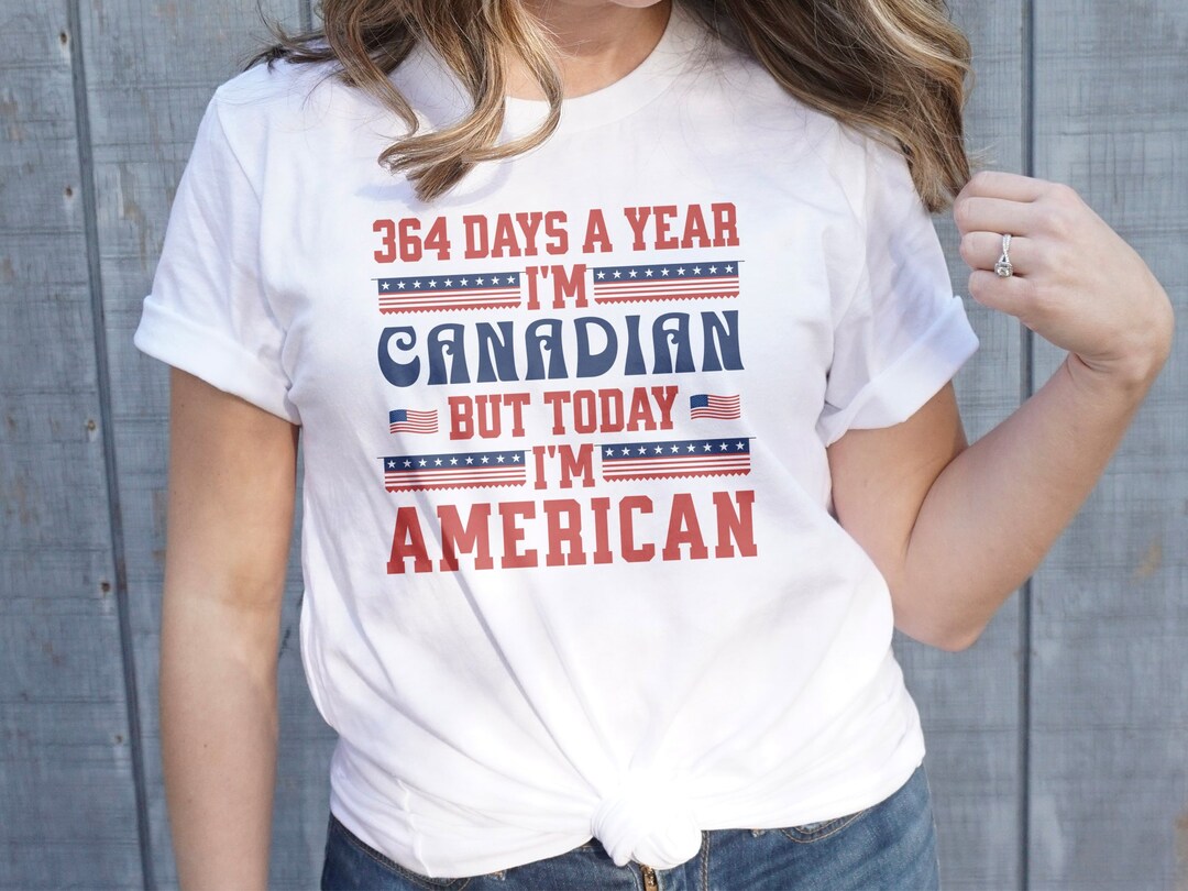 364 Days a Year I'm Canadian but Today I'm American Funny T-shirt, 4th ...