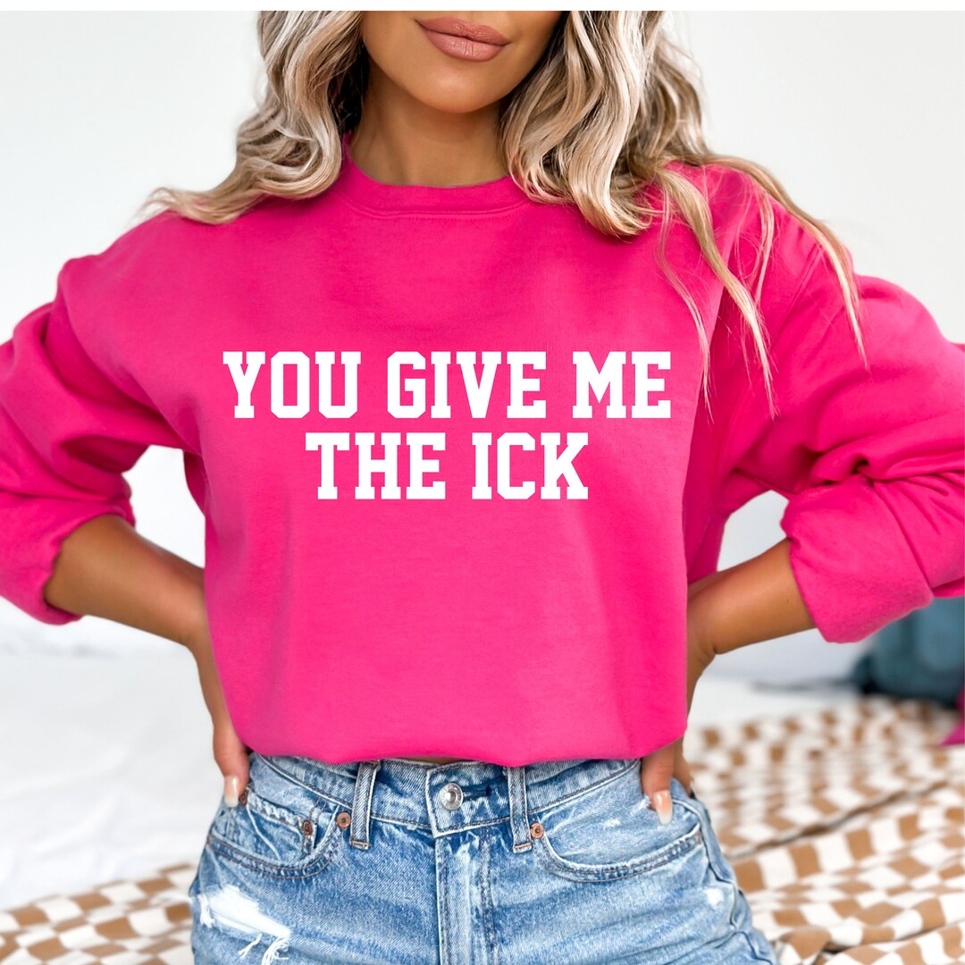 You Give Me the Ick Sweatshirt, Ick Pullover, Funny Ick Hoodie, Bougie