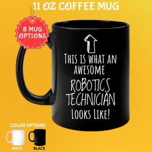 May include: Black 11 oz coffee mug with the text "THIS IS WHAT AN AWESOME ROBOTICS TECHNICIAN LOOKS LIKE!" in white. The mug has a black handle and is shown with white and black color options.