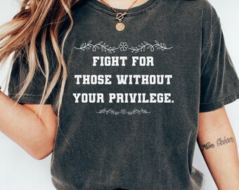 Fight For Those Without Your Privilege Shirt, Floral feminist tshirt, gift for social worker,Activism TShirt,Ruth Bader Ginsburg Quote Shirt