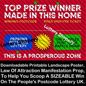 May include: A red and green poster with the text "Top Prize Winner Made In This Home" and "This Is A Prosperous Zone". The poster also includes the text "Winning Postcode" and "Prize Won Per Ticket" with two smaller boxes that say "Persons Postcode Lottery" and "The Peoples Postcode Raffle Draw". The poster is a downloadable printable landscape poster, law of attraction manifestation prop, to help you scoop a sizeable win on the people's postcode lottery UK.