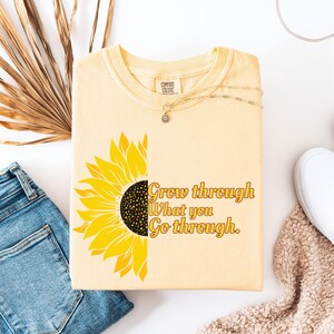 Sunflower Inspirational T-Shirt: Comfort Colors, Grow Through What You Go Through