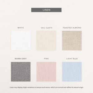 May include: A color palette of linen fabric swatches in white, sail cloth, toasted almond, warm grey, pink, and light blue. The word "LINEN" is displayed at the top. The bottom of the image states that variations in texture and weave are normal.