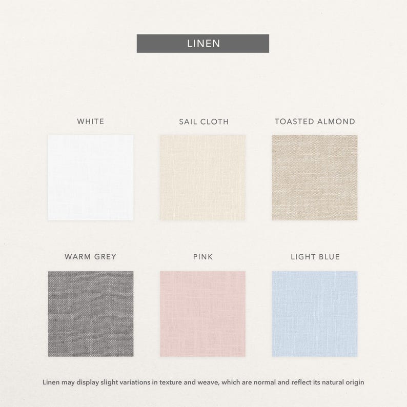 May include: A color palette of linen fabric swatches in white, sail cloth, toasted almond, warm grey, pink, and light blue. The word "LINEN" is displayed at the top. The bottom of the image states that variations in texture and weave are normal.