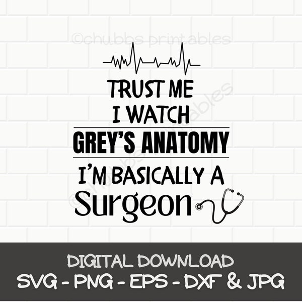 Trust Me I Watch Grey's Anatomy I'm Basically A Surgeon - svg | png | dxf | eps | jpg - printable instant download