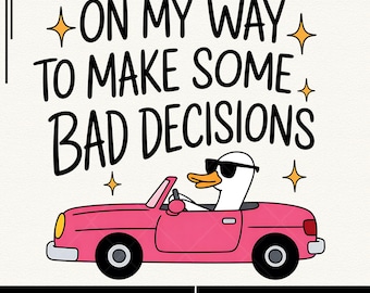 May include: A digital graphic featuring a white duck wearing sunglasses driving a pink convertible. The text reads "ON MY WAY TO MAKE SOME BAD DECISIONS" in a playful font, with star accents.
