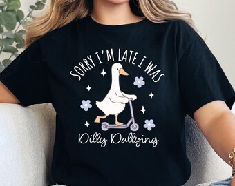 Sorry I'm Late I Was Dilly Dallying Goose Shirt, Cute Goose Shirt, Funny Goose Shirt, Silly Goose Shirt, Funny Shirt, Cute Shirt For Her