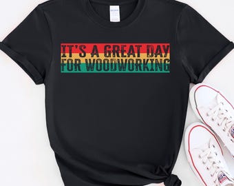 It's a Great Day for Woodworking Shirt, Wood Whisperer Sweatshirt, Carpenter Gift Tee