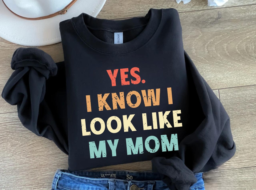yes-i-know-i-look-like-my-mom-sweatshirt-i-look-like-my-mom-t-shirt
