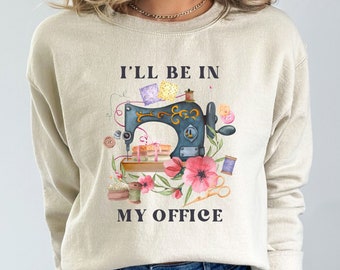I'll Be In My Office Sweatshirt, Quilting Sweatshirt, Sewing Shirt, Quilter's Shirt, Gift for Quilter, Gift for Sewer, Sweatshirt