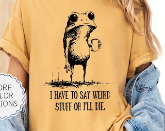 Comfort Colors® I Have to Say Weird Stuff or I'll Die Shirt, Frog Drinking Coffee Tee, Funny Frog Shirt, Sarcastic Humor, Frog Lover Gift