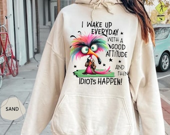 I Wake Up With A Good Attitude Then Idiots Happen Hoodie, Funny Bird Sweatshirt, Funny Sayings Sweater, Sarcastic Sweater, Funny Friend Gift