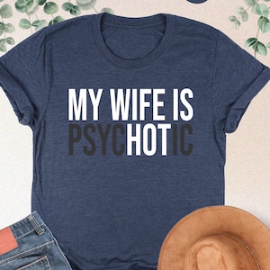 My Wife Is Psychotic Shirt, Funny Husband Shirt, Husband Gift From Wife, Husband Saying, Husband Birthday Shirt, Fathers Day Tee,Hubby Shirt