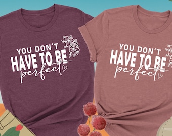 You Don't Have To Be Perfect Shirt, Self Love Shirt, Mental Health Shirt, Positivity Shirt, Inspirational Gift, Motivational Shirt, Therapy