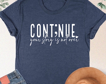 Continue Shirt,Your Story Is Not Over Shirt,Suicide Awareness,You Matter Shirt,Semicolon Sweatshirt,Mental Health Matters,Suicide Prevention