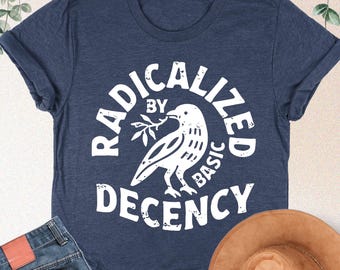 Radicalized By Basic Decency Shirt, Political Protest Shirt, Woman Activist Gift, Social Justice Tshirt, Human Rights Shirt, Feminist Gift