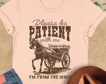 Please Be Patient With Me I'm From The 1900s Shirt, Funny 1900s Shirt, Western Sweatshirt, Funny Gift For Friend, Born In 1900s, Meme Shirt