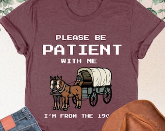 Please Be Patient With Me I'm From The 1900s Shirt, Funny Shirt, 1900s Shirt, Funny Friend Gift, Born In 1900s, Meme Shirt, Mothers Day Gift