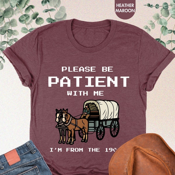 Please Be Patient With Me I'm From The 1900s Shirt, Funny Shirt, 1900s Shirt, Funny Friend Gift, Born In 1900s, Meme Shirt, Mothers Day Gift