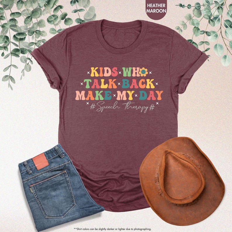 May include: Heather maroon t-shirt with the text "KIDS WHO TALK BACK MAKE MY DAY #Speech Therapy#" in rainbow colors.