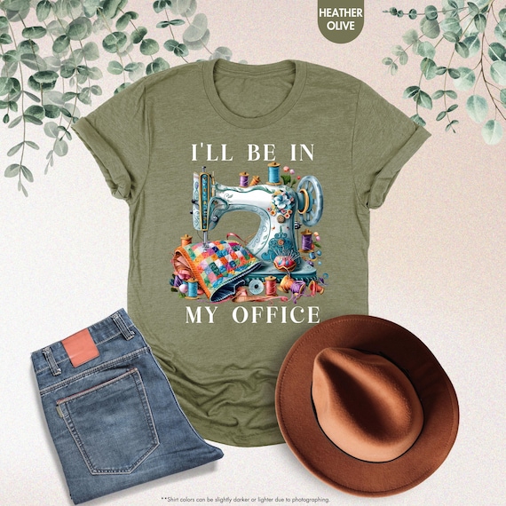Sewing Shirt, Sewing Machine Tee, I'll Be In My Office Sewing Tshirt, Sewing Lover Gift,Funny Quilting Shirt,Needle Worker,Shirt For Quilter