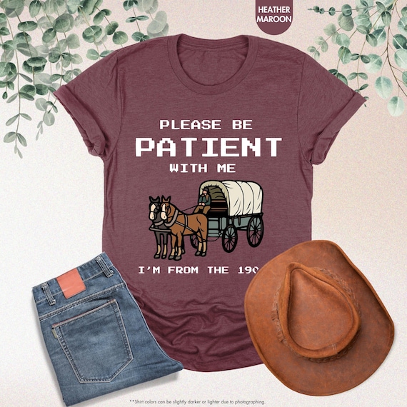 Please Be Patient With Me I'm From The 1900s Shirt, Funny Shirt, 1900s Shirt, Funny Friend Gift, Born In 1900s, Meme Shirt, Mothers Day Gift