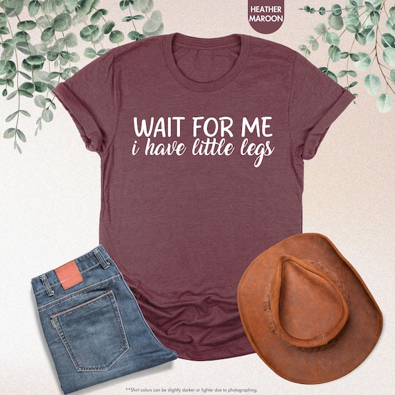 Wait For Me I Have Little Legs Shirt, Funny Quote Shirt, Sarcastic Tee, Funny Short Legs Gift, Adult Humor Tee, Cute Women Gift, Funny Humor